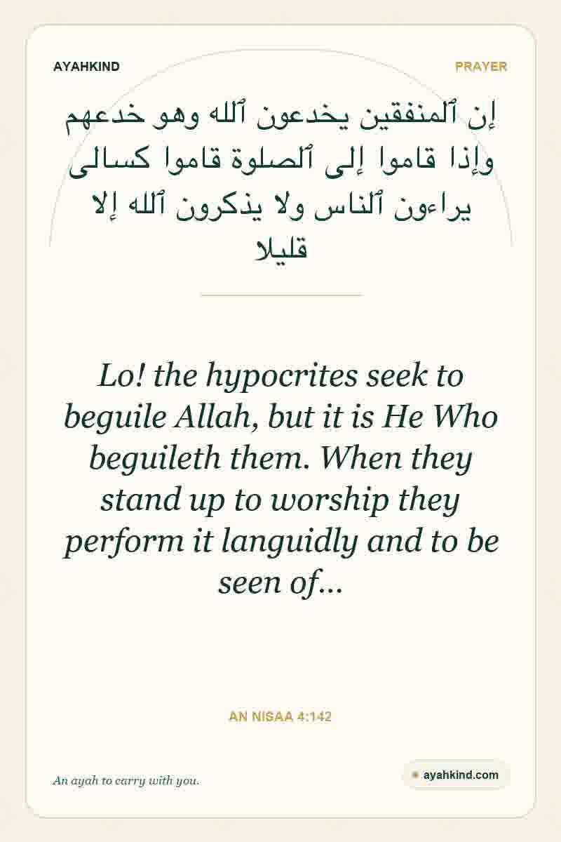 Lo! the hypocrites seek to beguile Allah, but it is He Who beguileth them. When they stand up to worship they perform it languidly and to be seen of… — An Nisaa 4:142