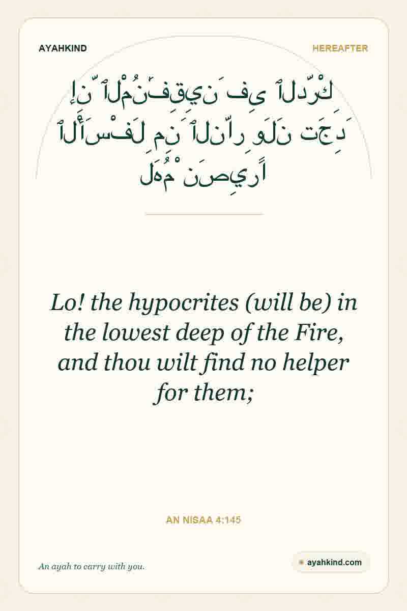 Lo! the hypocrites (will be) in the lowest deep of the Fire, and thou wilt find no helper for them; — An Nisaa 4:145