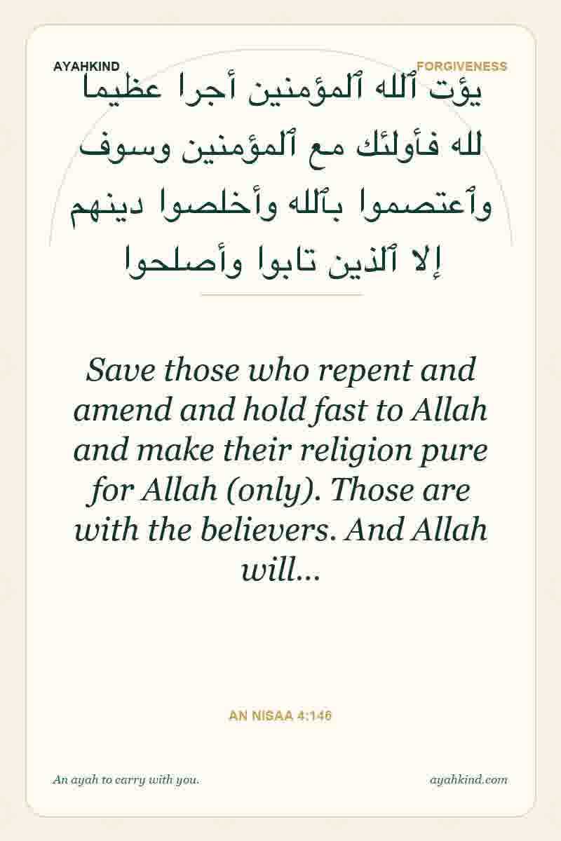 Save those who repent and amend and hold fast to Allah and make their religion pure for Allah (only). Those are with the believers. And Allah will… — An Nisaa 4:146
