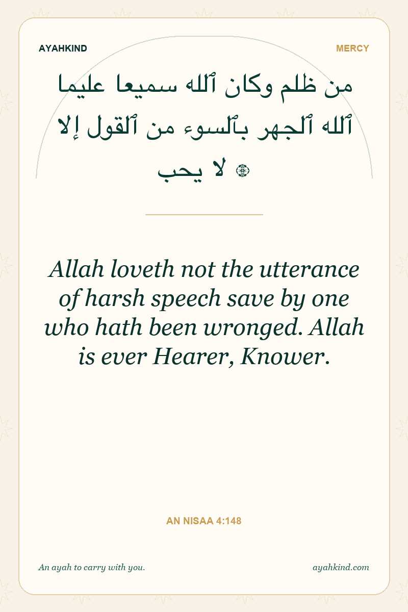 Allah loveth not the utterance of harsh speech save by one who hath been wronged. Allah is ever Hearer, Knower. — An Nisaa 4:148