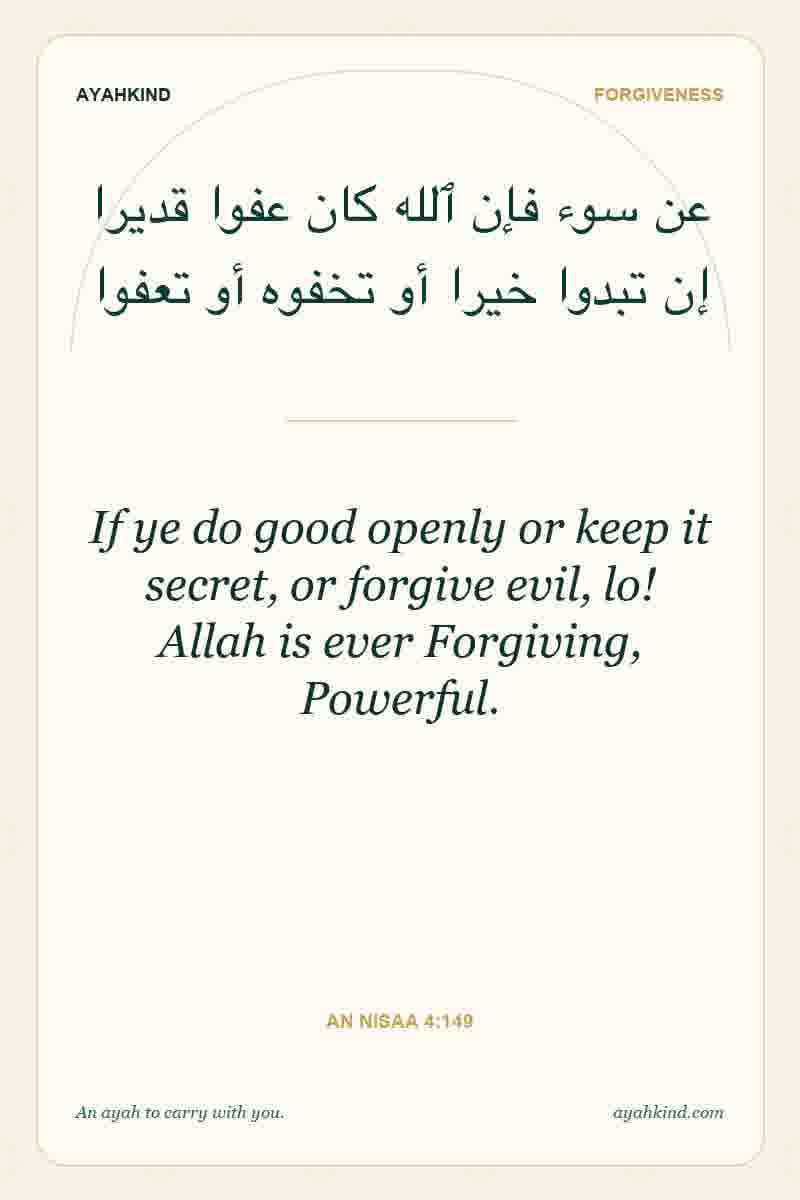 If ye do good openly or keep it secret, or forgive evil, lo! Allah is ever Forgiving, Powerful. — An Nisaa 4:149