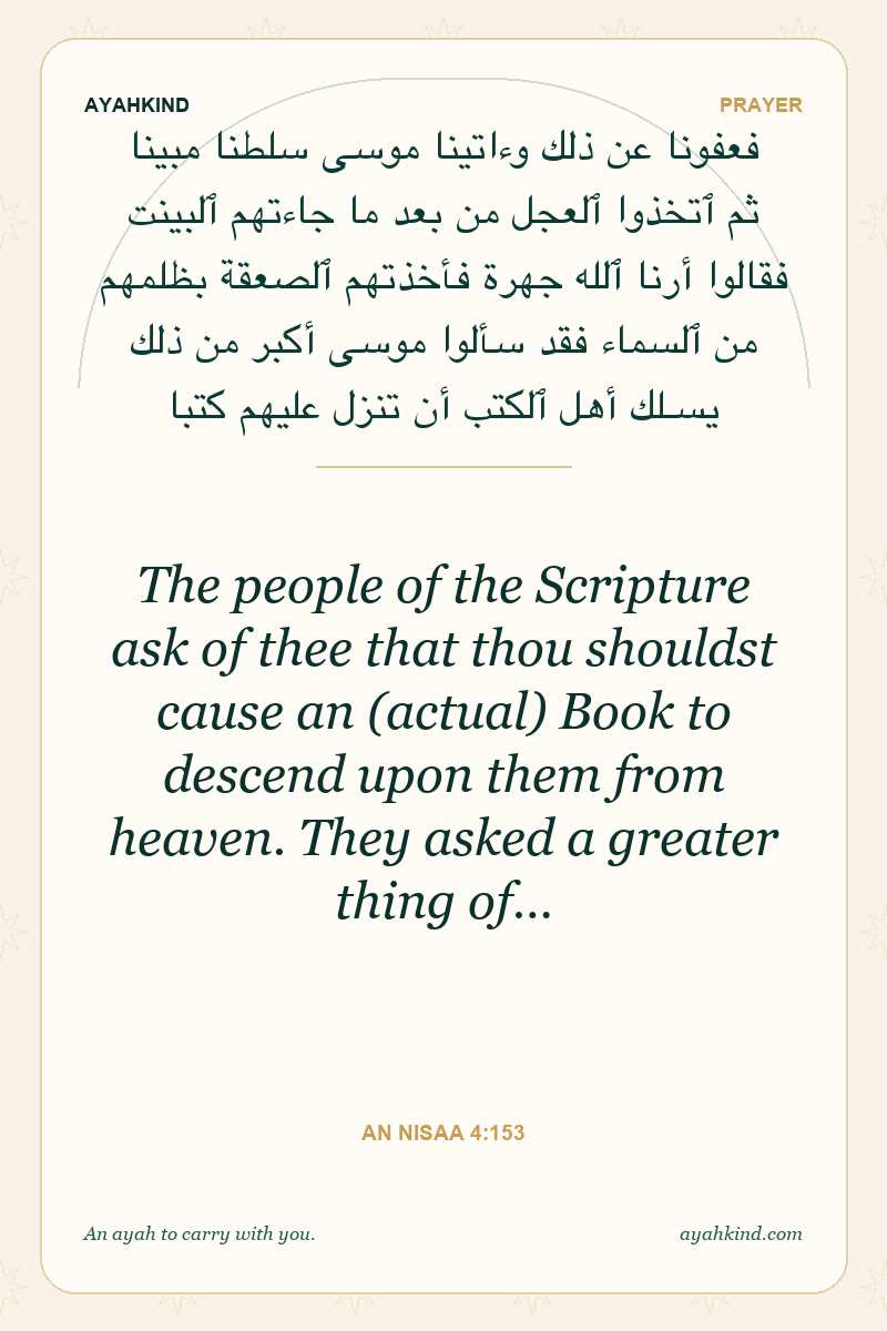 The people of the Scripture ask of thee that thou shouldst cause an (actual) Book to descend upon them from heaven. They asked a greater thing of… — An Nisaa 4:153