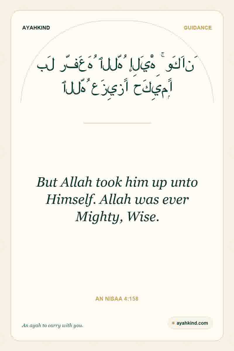 But Allah took him up unto Himself. Allah was ever Mighty, Wise. — An Nisaa 4:158