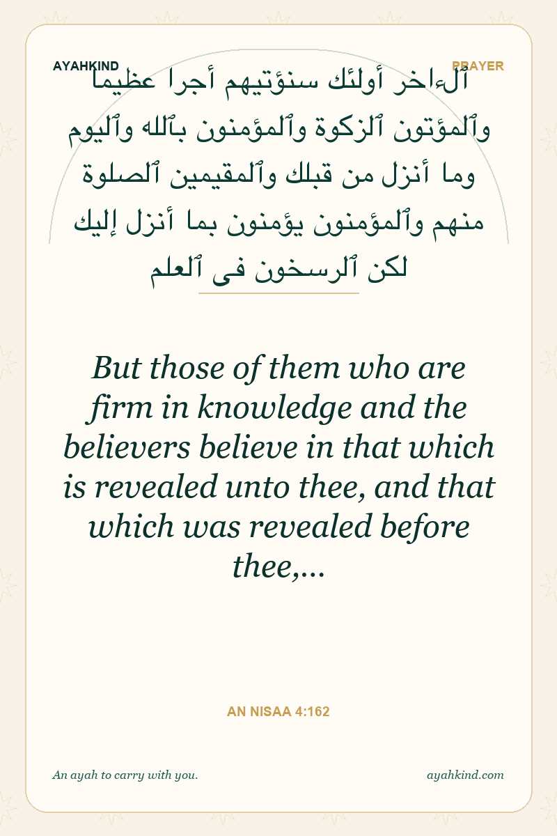 But those of them who are firm in knowledge and the believers believe in that which is revealed unto thee, and that which was revealed before thee,… — An Nisaa 4:162