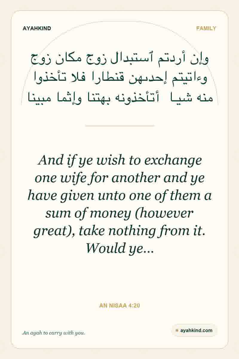 And if ye wish to exchange one wife for another and ye have given unto one of them a sum of money (however great), take nothing from it. Would ye… — An Nisaa 4:20