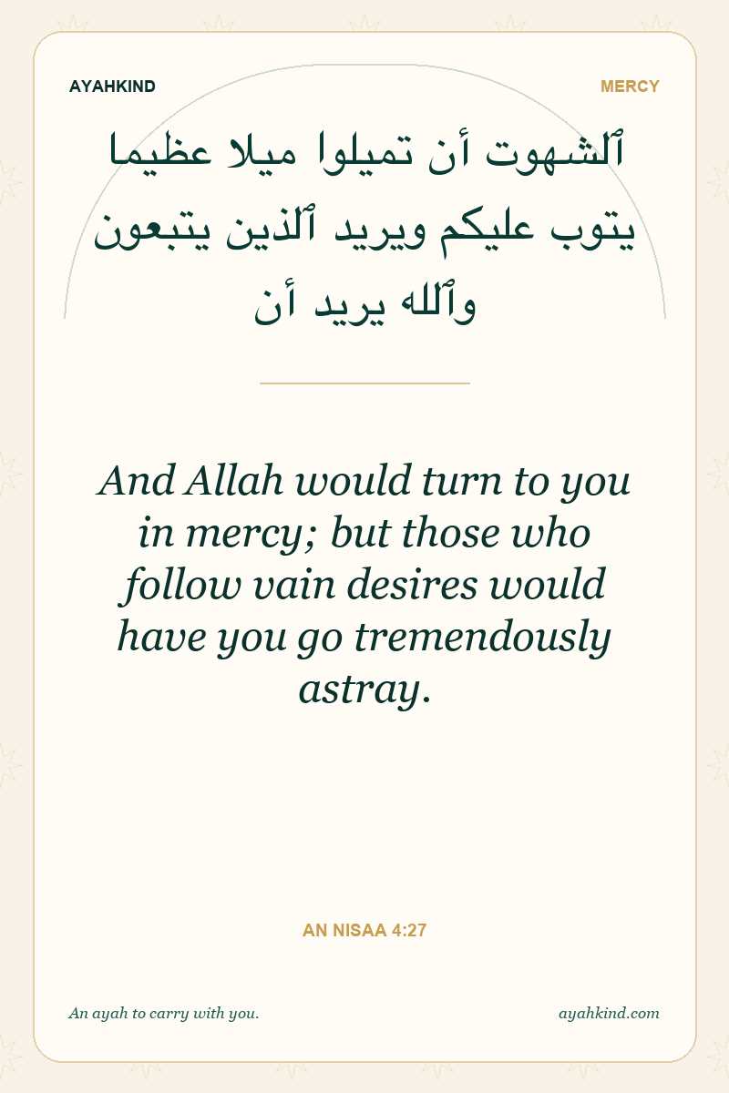And Allah would turn to you in mercy; but those who follow vain desires would have you go tremendously astray. — An Nisaa 4:27