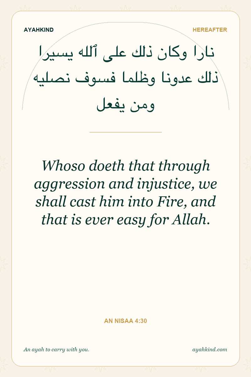 Whoso doeth that through aggression and injustice, we shall cast him into Fire, and that is ever easy for Allah. — An Nisaa 4:30