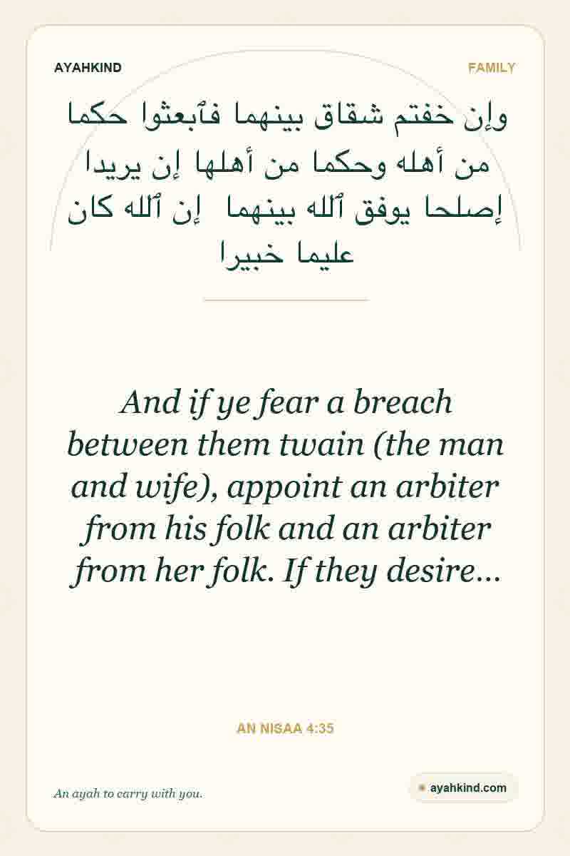 And if ye fear a breach between them twain (the man and wife), appoint an arbiter from his folk and an arbiter from her folk. If they desire… — An Nisaa 4:35