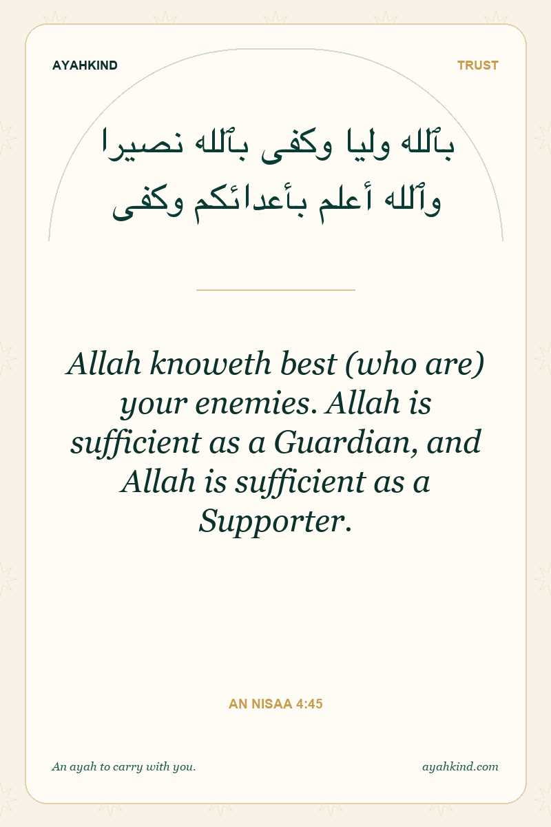 Allah knoweth best (who are) your enemies. Allah is sufficient as a Guardian, and Allah is sufficient as a Supporter. — An Nisaa 4:45