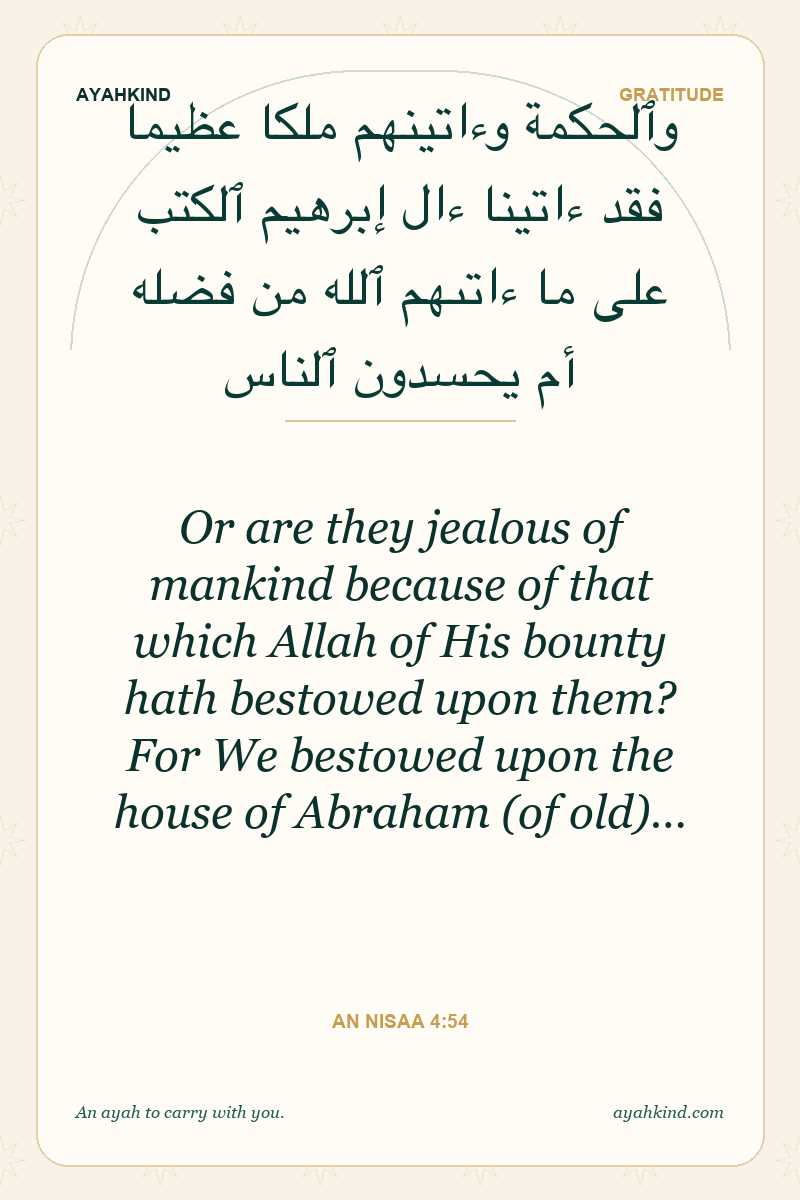 Or are they jealous of mankind because of that which Allah of His bounty hath bestowed upon them? For We bestowed upon the house of Abraham (of old)… — An Nisaa 4:54