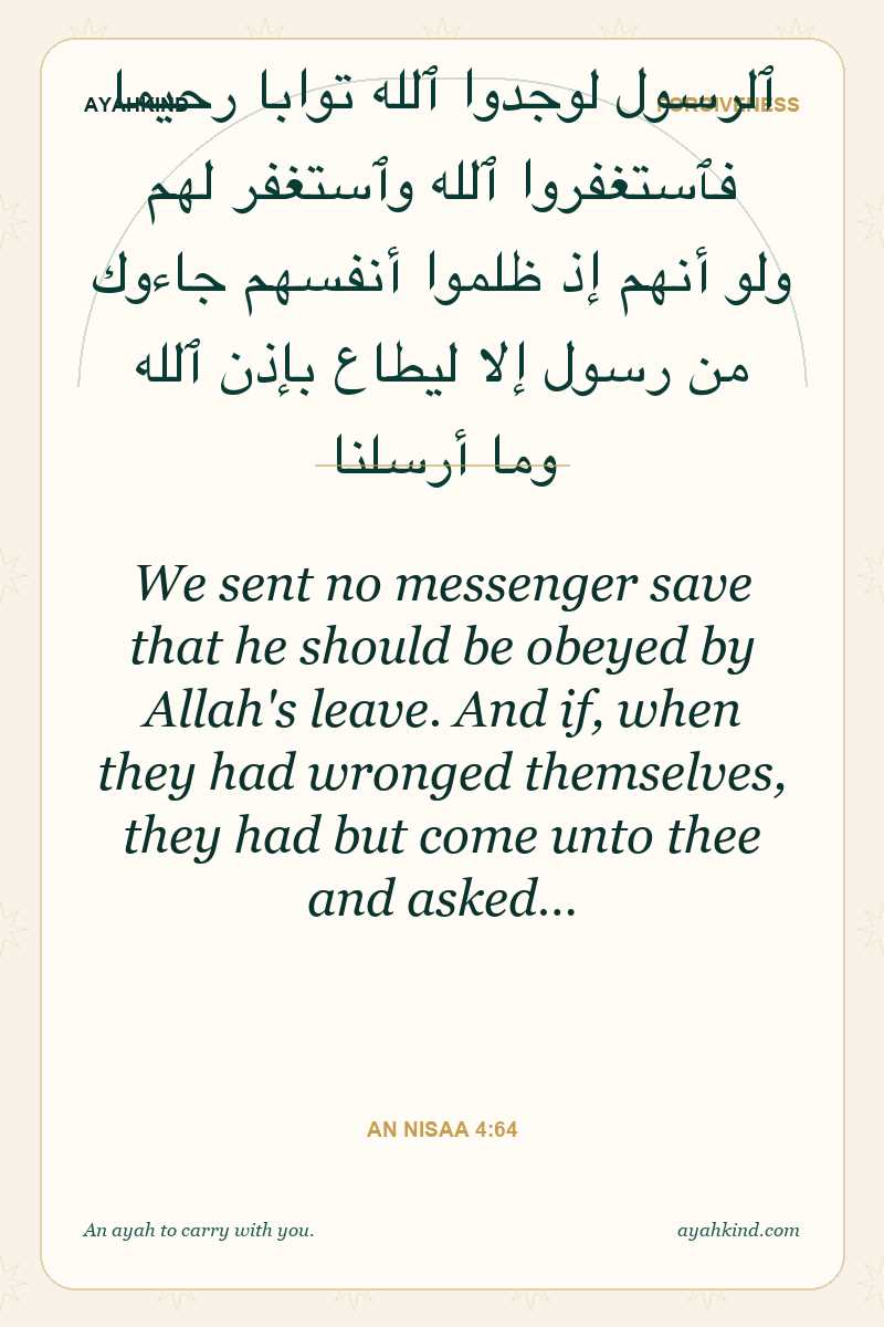 We sent no messenger save that he should be obeyed by Allah's leave. And if, when they had wronged themselves, they had but come unto thee and asked… — An Nisaa 4:64