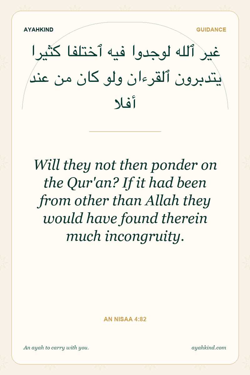 Will they not then ponder on the Qur'an? If it had been from other than Allah they would have found therein much incongruity. — An Nisaa 4:82
