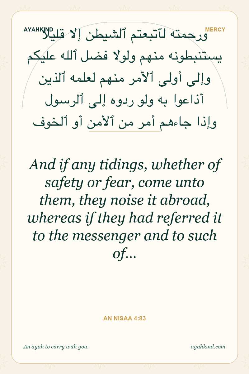 And if any tidings, whether of safety or fear, come unto them, they noise it abroad, whereas if they had referred it to the messenger and to such of… — An Nisaa 4:83
