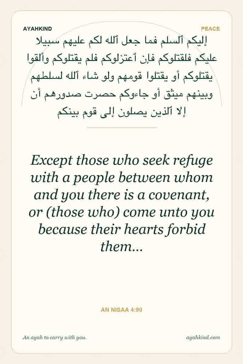 Except those who seek refuge with a people between whom and you there is a covenant, or (those who) come unto you because their hearts forbid them… — An Nisaa 4:90