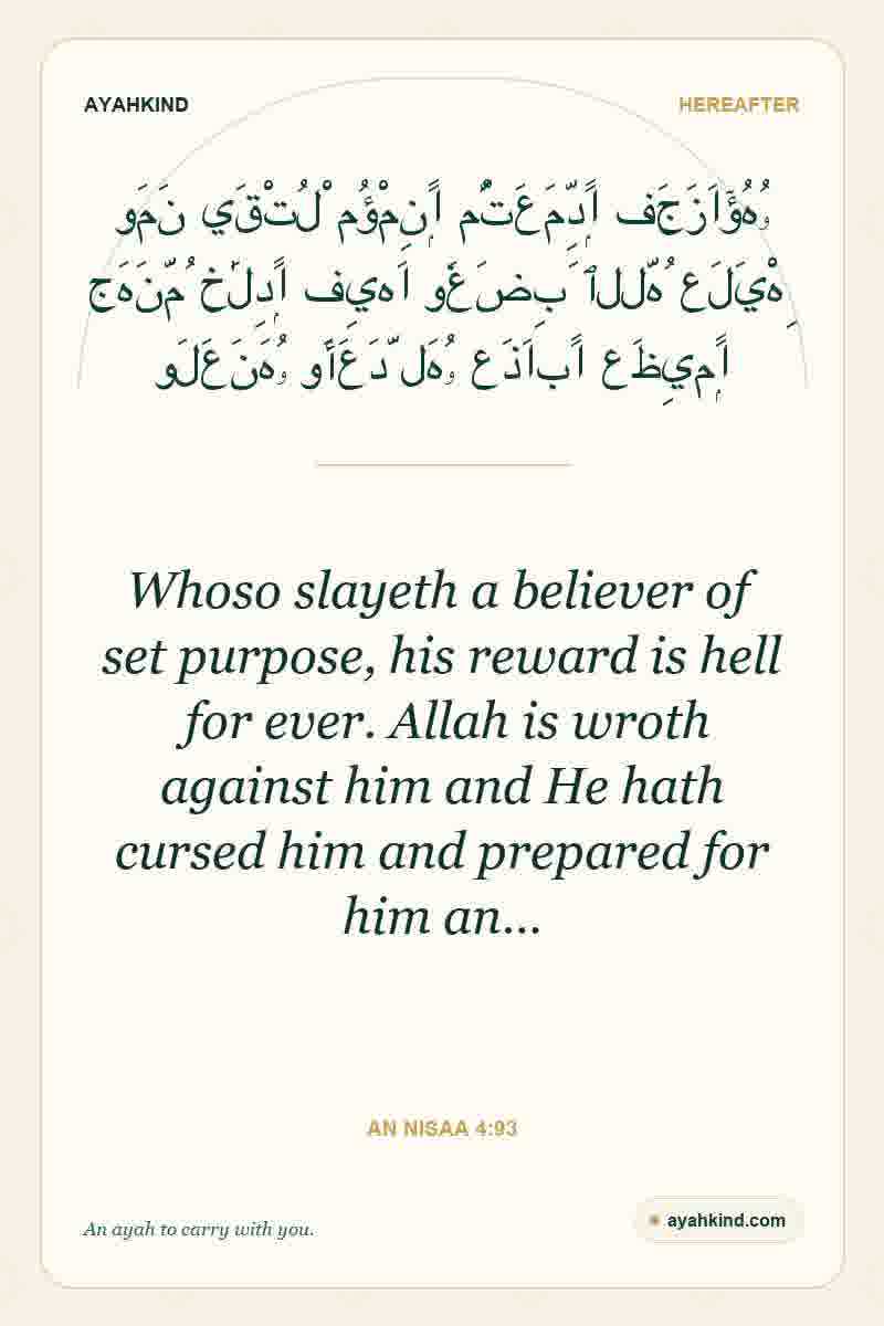 Whoso slayeth a believer of set purpose, his reward is hell for ever. Allah is wroth against him and He hath cursed him and prepared for him an… — An Nisaa 4:93