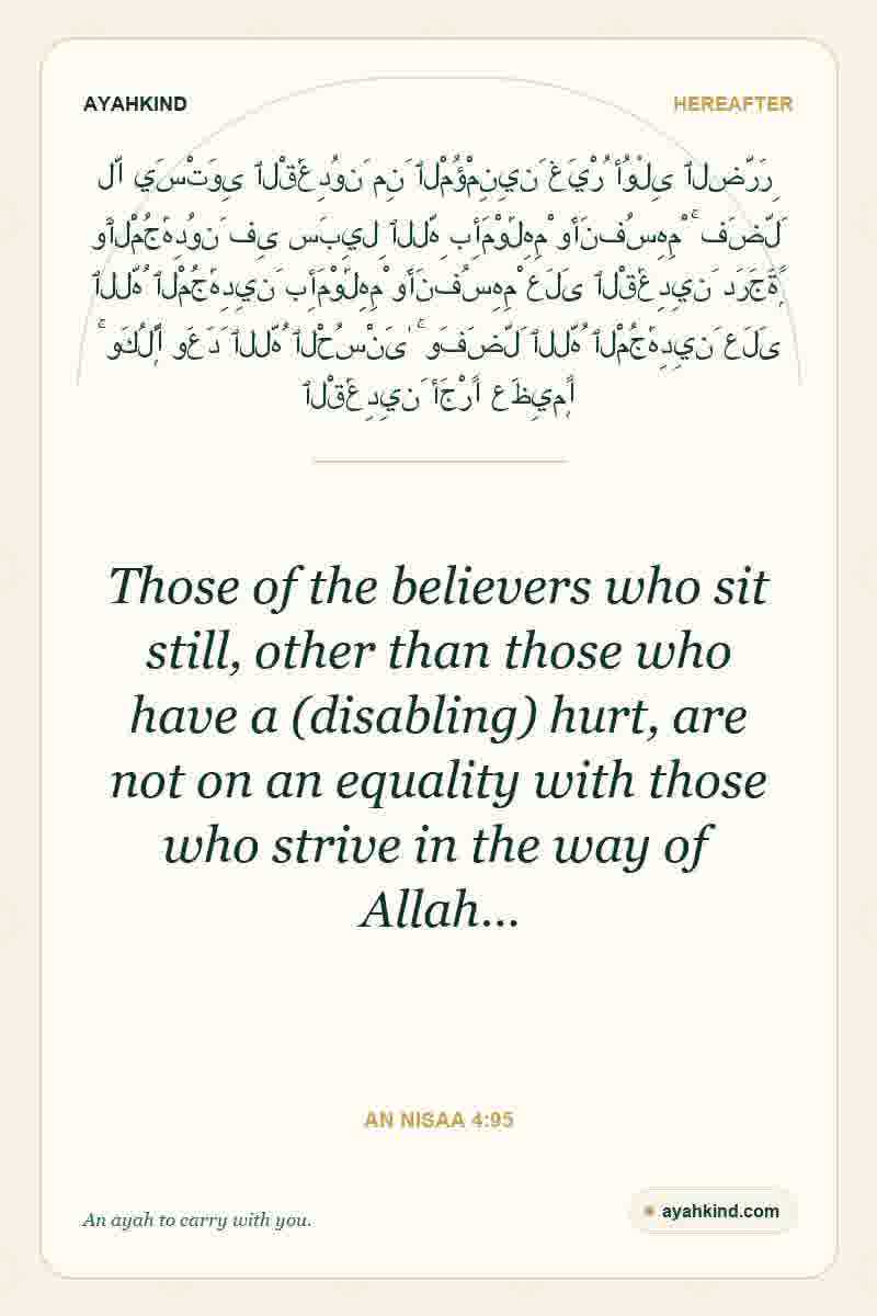 Those of the believers who sit still, other than those who have a (disabling) hurt, are not on an equality with those who strive in the way of Allah… — An Nisaa 4:95