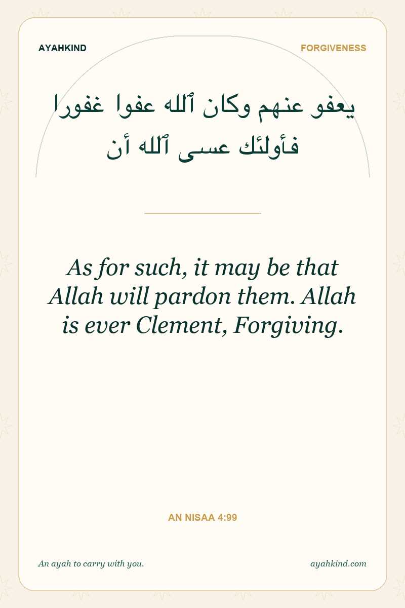 As for such, it may be that Allah will pardon them. Allah is ever Clement, Forgiving. — An Nisaa 4:99