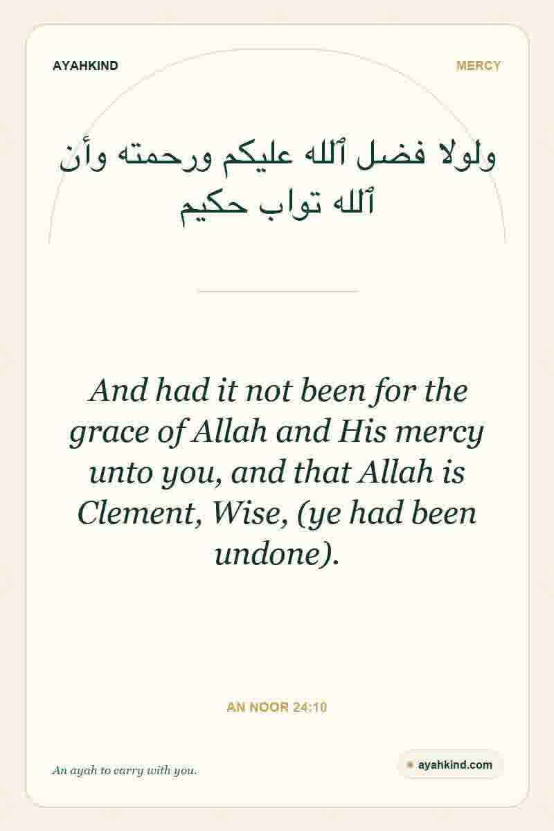 And had it not been for the grace of Allah and His mercy unto you, and that Allah is Clement, Wise, (ye had been undone). — An Noor 24:10