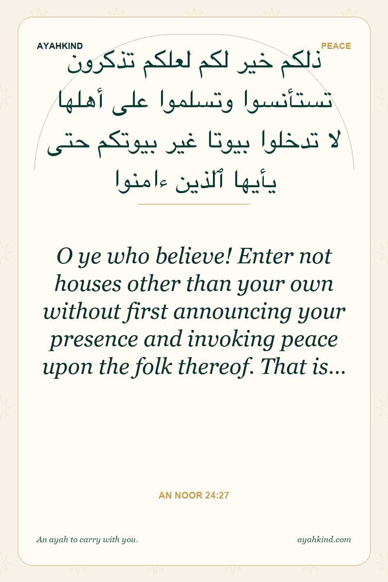 O ye who believe! Enter not houses other than your own without first announcing your presence and invoking peace upon the folk thereof. That is… — An Noor 24:27
