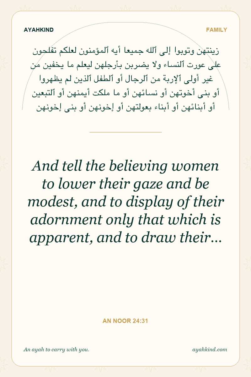 And tell the believing women to lower their gaze and be modest, and to display of their adornment only that which is apparent, and to draw their… — An Noor 24:31