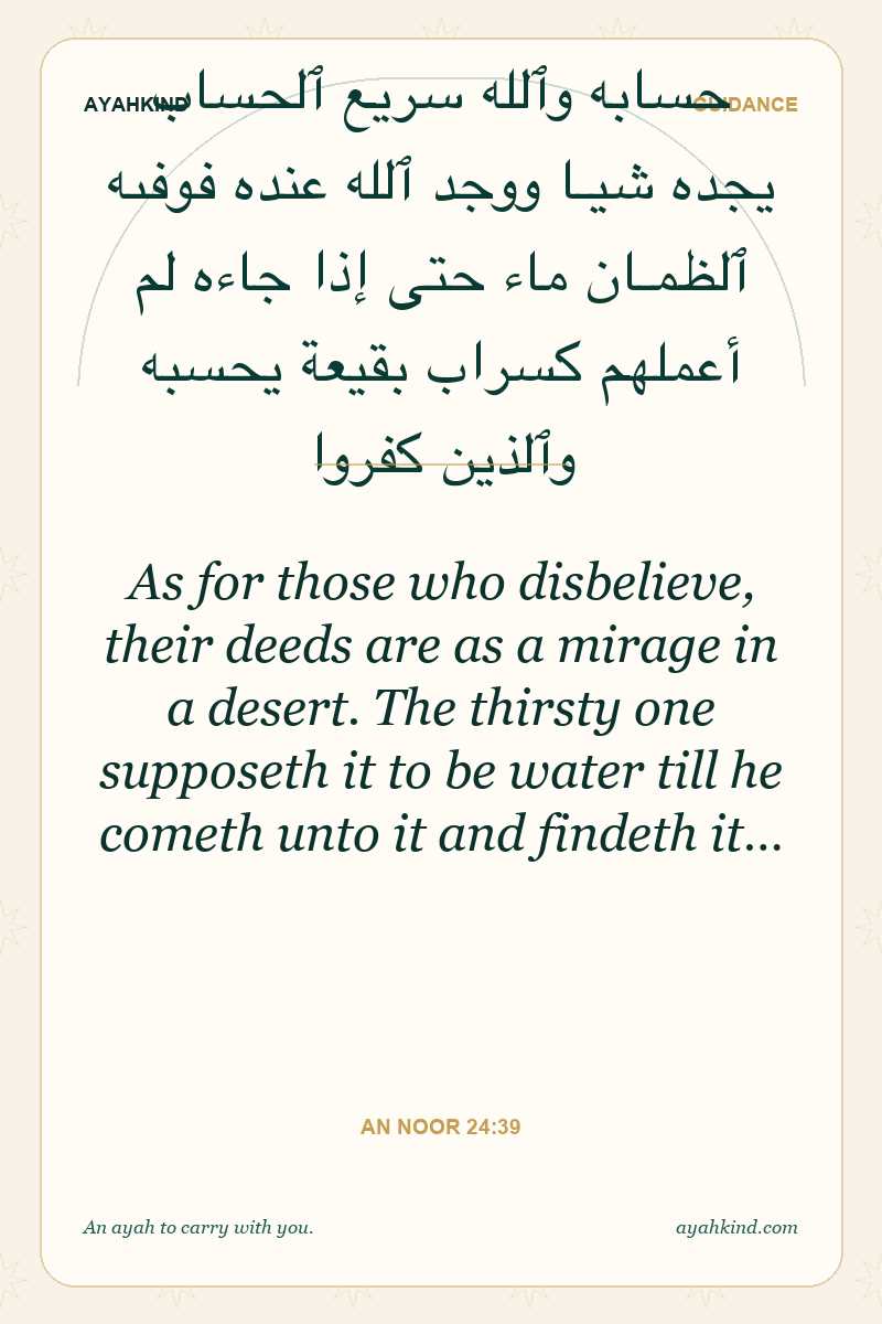 As for those who disbelieve, their deeds are as a mirage in a desert. The thirsty one supposeth it to be water till he cometh unto it and findeth it… — An Noor 24:39