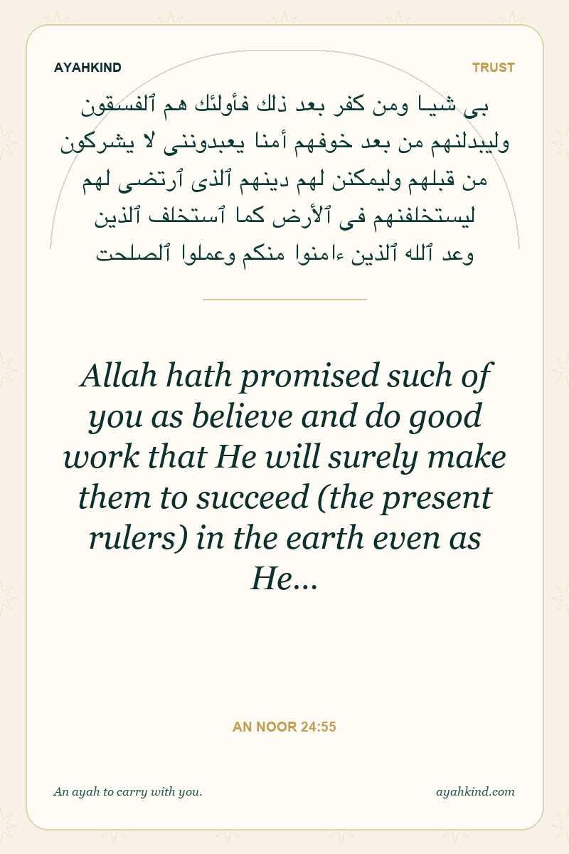 Allah hath promised such of you as believe and do good work that He will surely make them to succeed (the present rulers) in the earth even as He… — An Noor 24:55