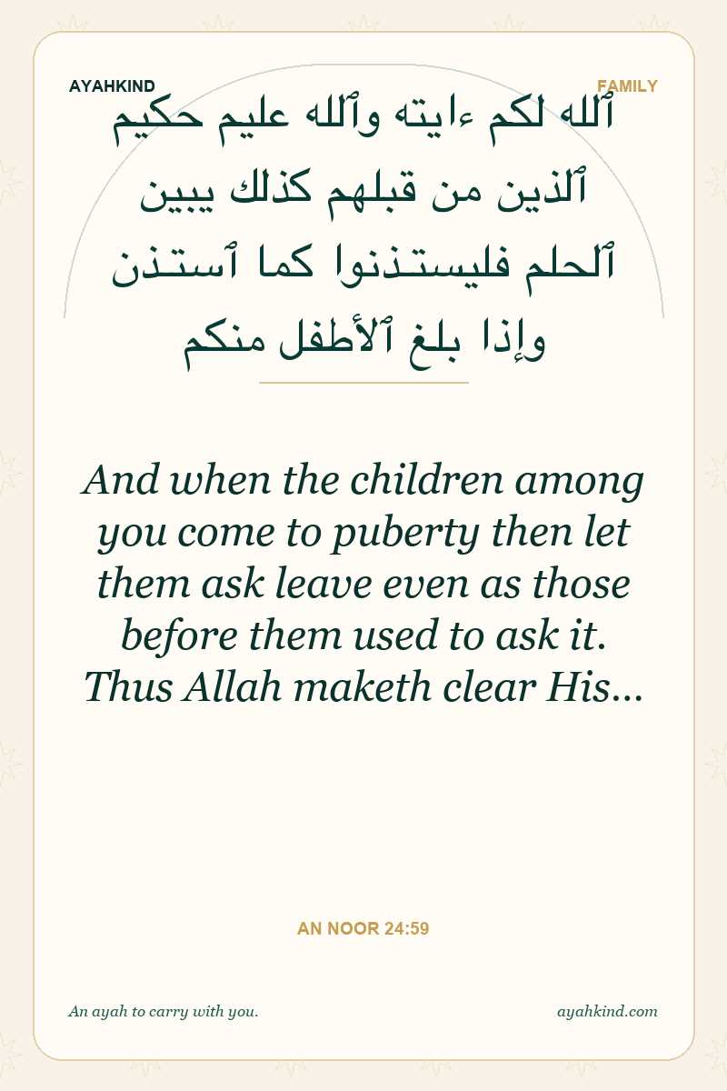 And when the children among you come to puberty then let them ask leave even as those before them used to ask it. Thus Allah maketh clear His… — An Noor 24:59