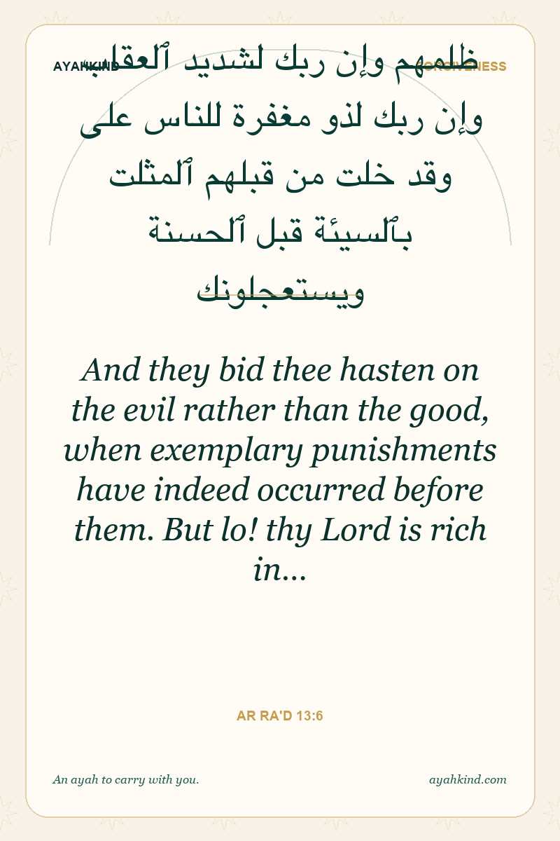And they bid thee hasten on the evil rather than the good, when exemplary punishments have indeed occurred before them. But lo! thy Lord is rich in… — Ar Ra'd 13:6