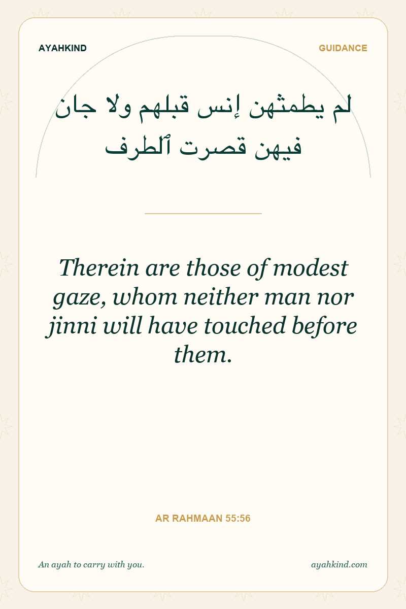 Therein are those of modest gaze, whom neither man nor jinni will have touched before them. — Ar Rahmaan 55:56