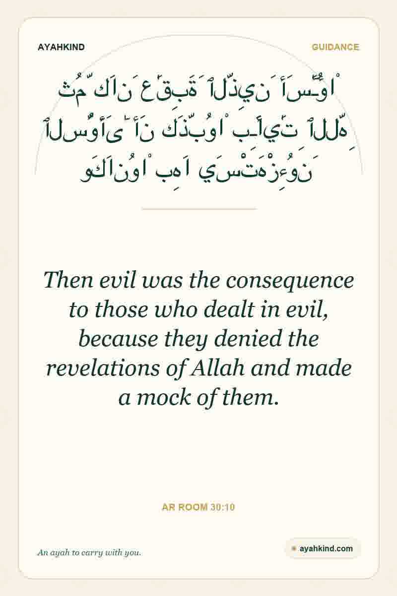 Then evil was the consequence to those who dealt in evil, because they denied the revelations of Allah and made a mock of them. — Ar Room 30:10