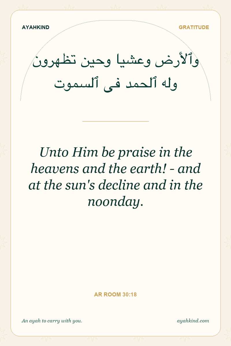 Unto Him be praise in the heavens and the earth! - and at the sun's decline and in the noonday. — Ar Room 30:18