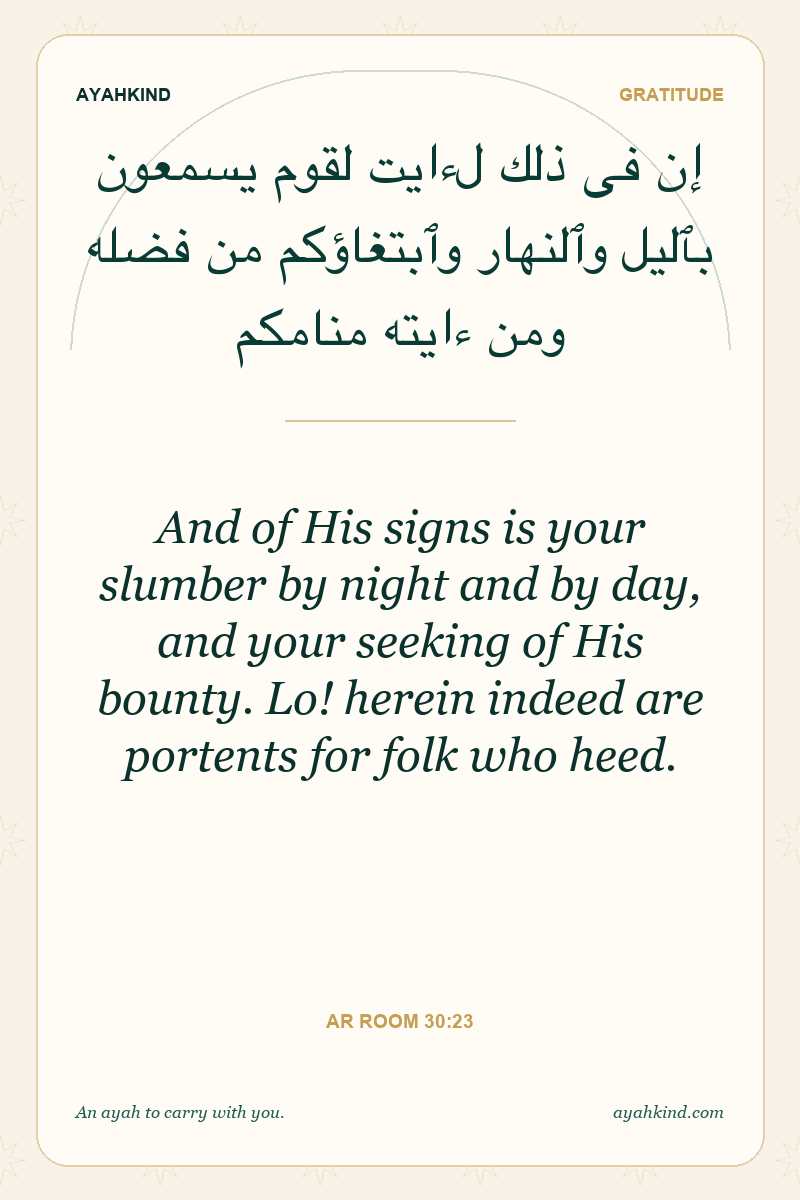 And of His signs is your slumber by night and by day, and your seeking of His bounty. Lo! herein indeed are portents for folk who heed. — Ar Room 30:23