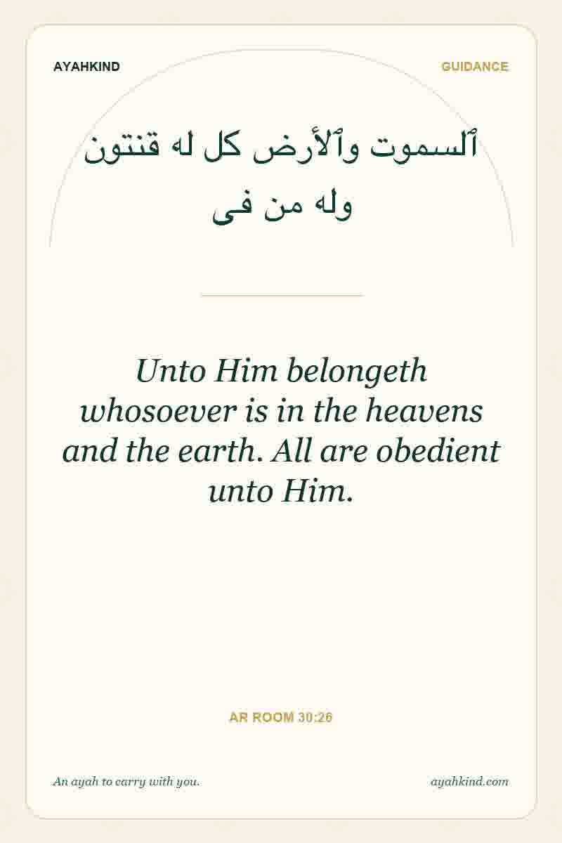 Unto Him belongeth whosoever is in the heavens and the earth. All are obedient unto Him. — Ar Room 30:26