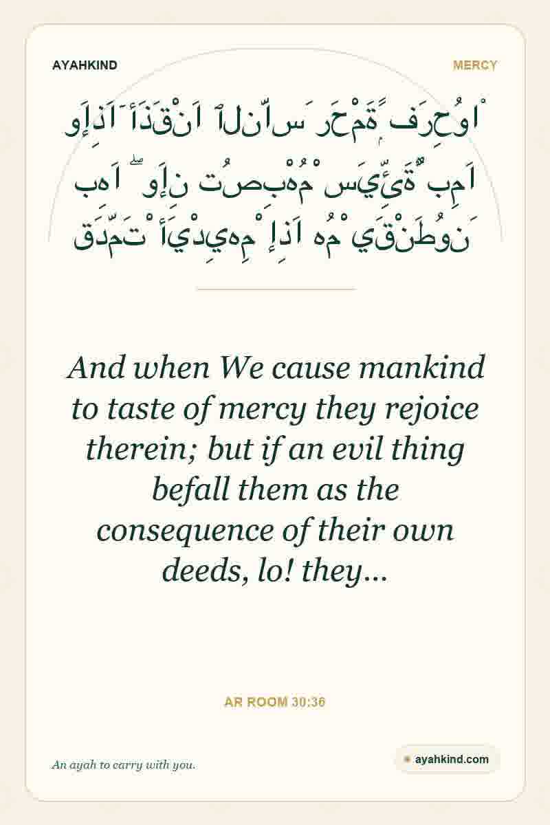 And when We cause mankind to taste of mercy they rejoice therein; but if an evil thing befall them as the consequence of their own deeds, lo! they… — Ar Room 30:36