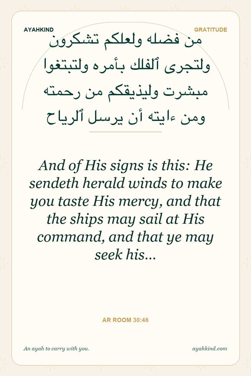 And of His signs is this: He sendeth herald winds to make you taste His mercy, and that the ships may sail at His command, and that ye may seek his… — Ar Room 30:46
