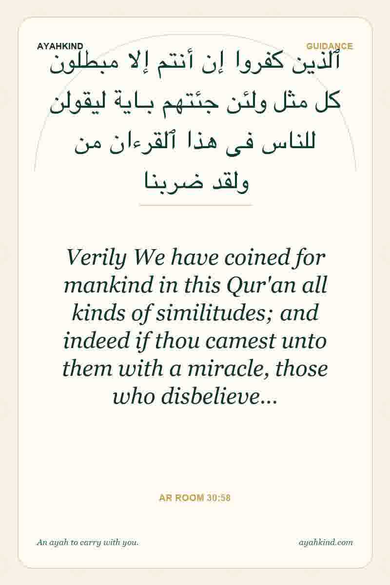 Verily We have coined for mankind in this Qur'an all kinds of similitudes; and indeed if thou camest unto them with a miracle, those who disbelieve… — Ar Room 30:58