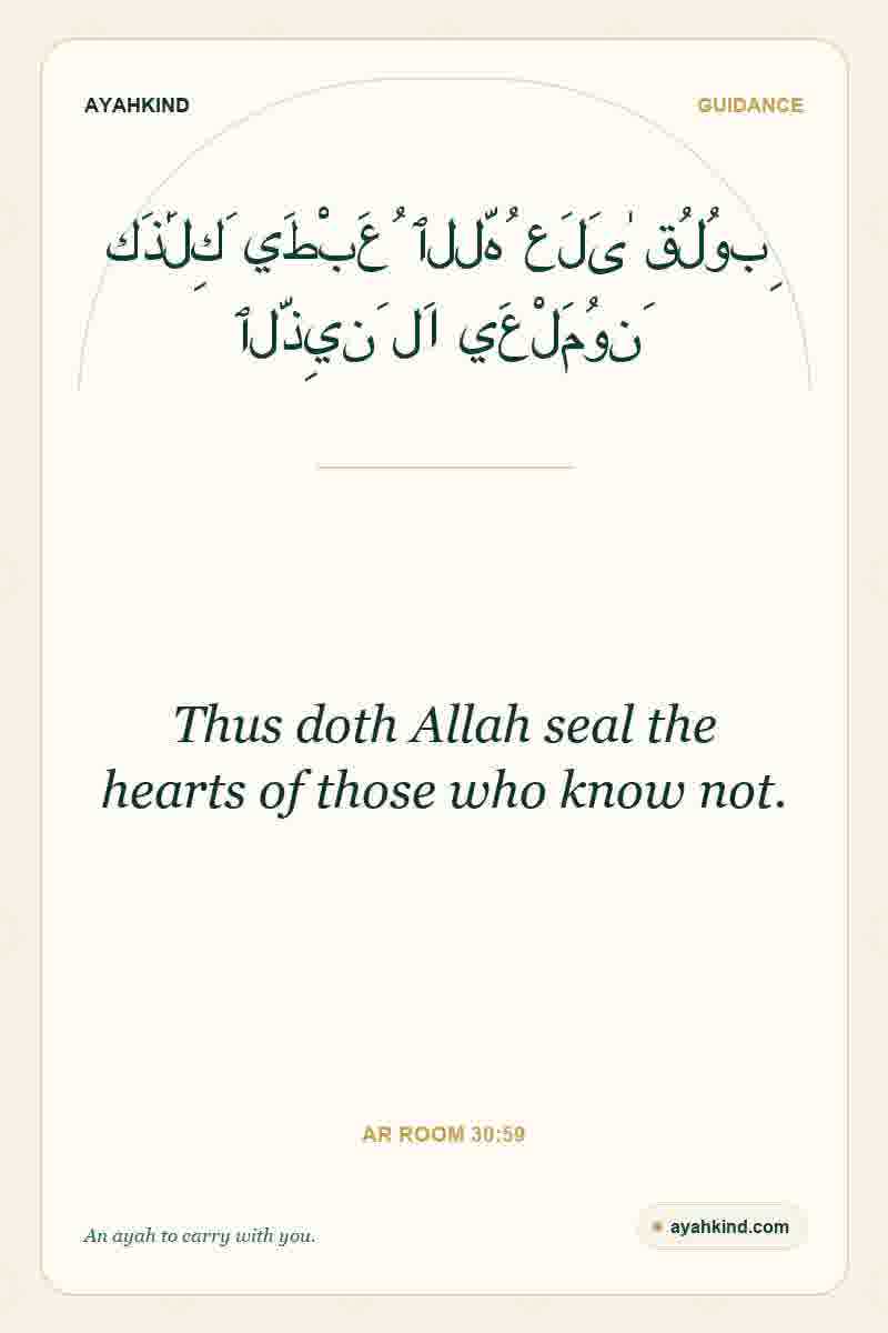 Thus doth Allah seal the hearts of those who know not. — Ar Room 30:59