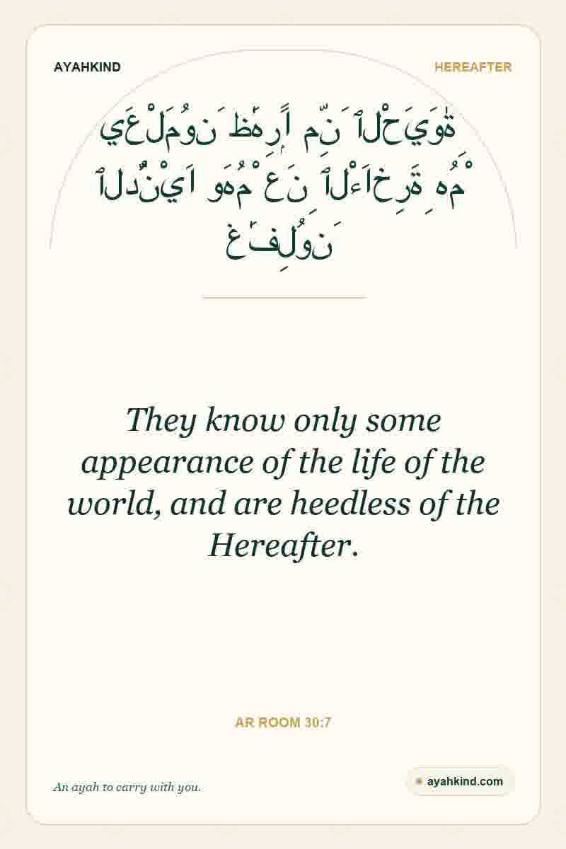 They know only some appearance of the life of the world, and are heedless of the Hereafter. — Ar Room 30:7