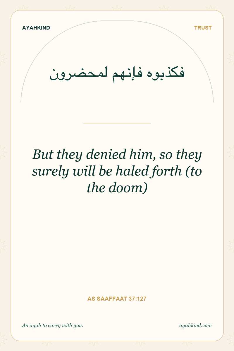 But they denied him, so they surely will be haled forth (to the doom) — As Saaffaat 37:127