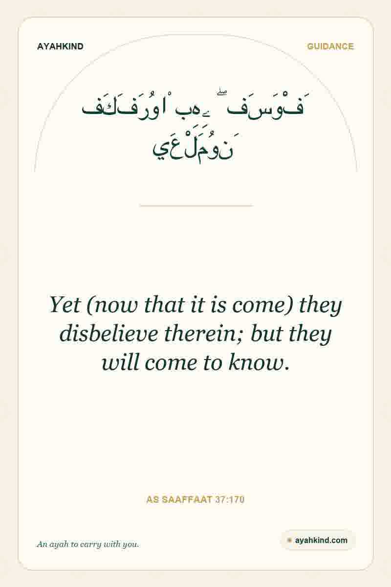 Yet (now that it is come) they disbelieve therein; but they will come to know. — As Saaffaat 37:170