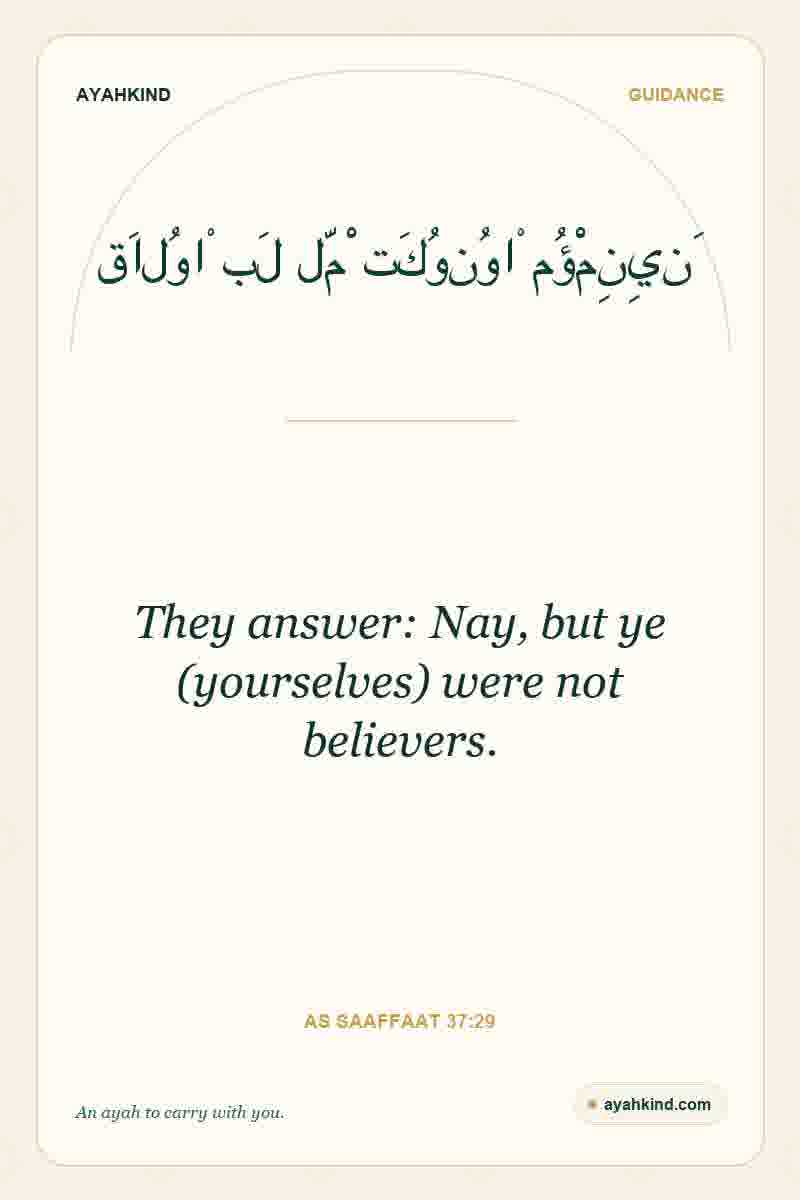 They answer: Nay, but ye (yourselves) were not believers. — As Saaffaat 37:29