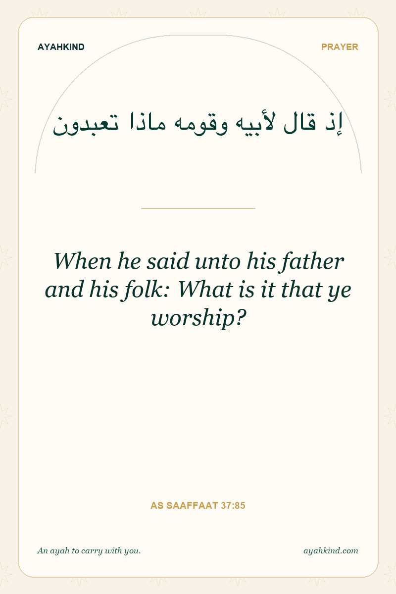 When he said unto his father and his folk: What is it that ye worship? — As Saaffaat 37:85