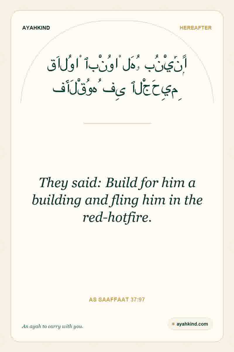They said: Build for him a building and fling him in the red-hotfire. — As Saaffaat 37:97