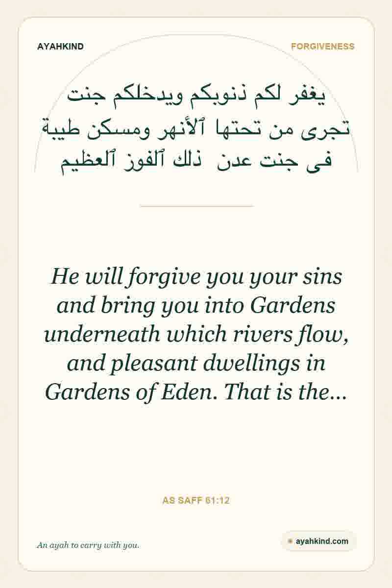He will forgive you your sins and bring you into Gardens underneath which rivers flow, and pleasant dwellings in Gardens of Eden. That is the… — As Saff 61:12
