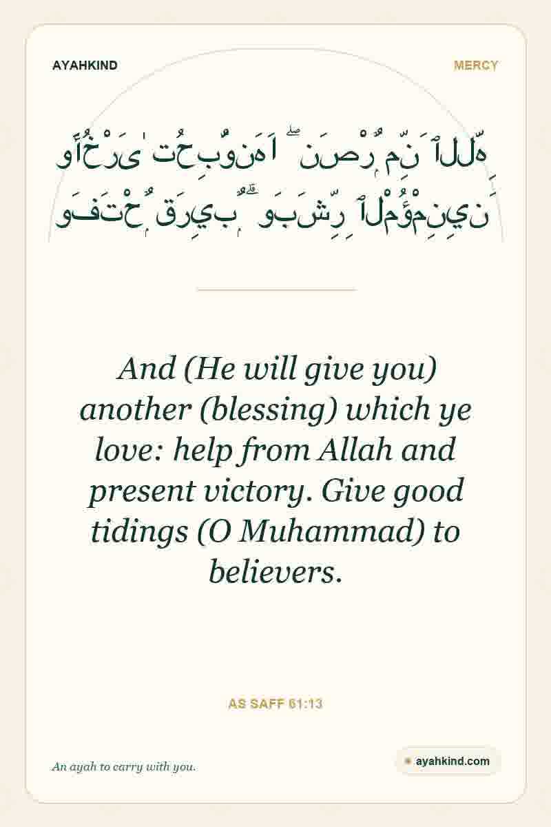 And (He will give you) another (blessing) which ye love: help from Allah and present victory. Give good tidings (O Muhammad) to believers. — As Saff 61:13