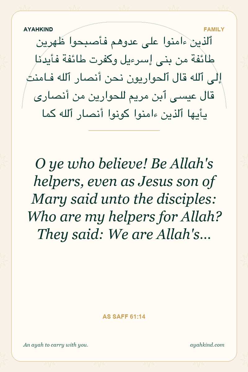 O ye who believe! Be Allah's helpers, even as Jesus son of Mary said unto the disciples: Who are my helpers for Allah? They said: We are Allah's… — As Saff 61:14