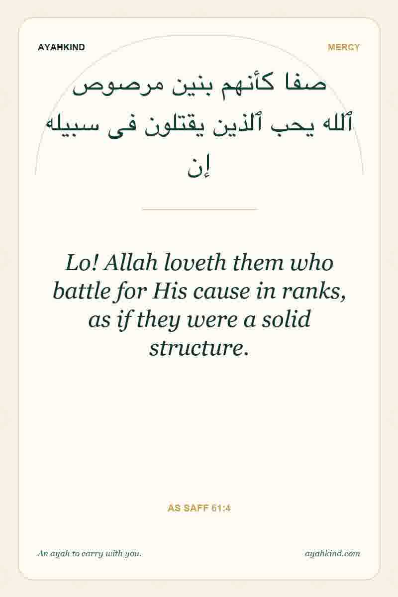 Lo! Allah loveth them who battle for His cause in ranks, as if they were a solid structure. — As Saff 61:4