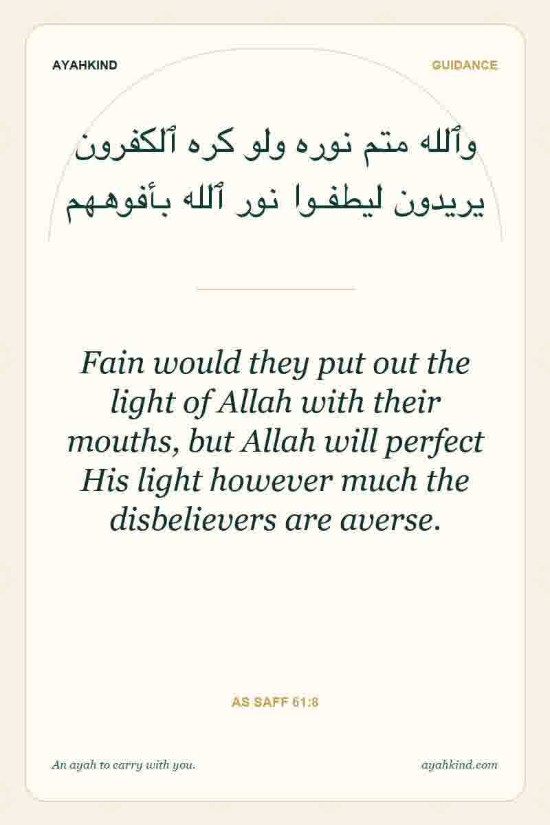 Fain would they put out the light of Allah with their mouths, but Allah will perfect His light however much the disbelievers are averse. — As Saff 61:8