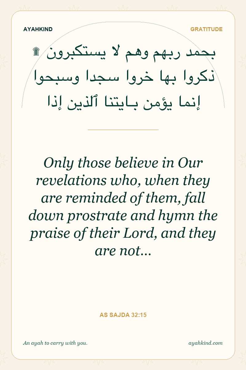 Only those believe in Our revelations who, when they are reminded of them, fall down prostrate and hymn the praise of their Lord, and they are not… — As Sajda 32:15