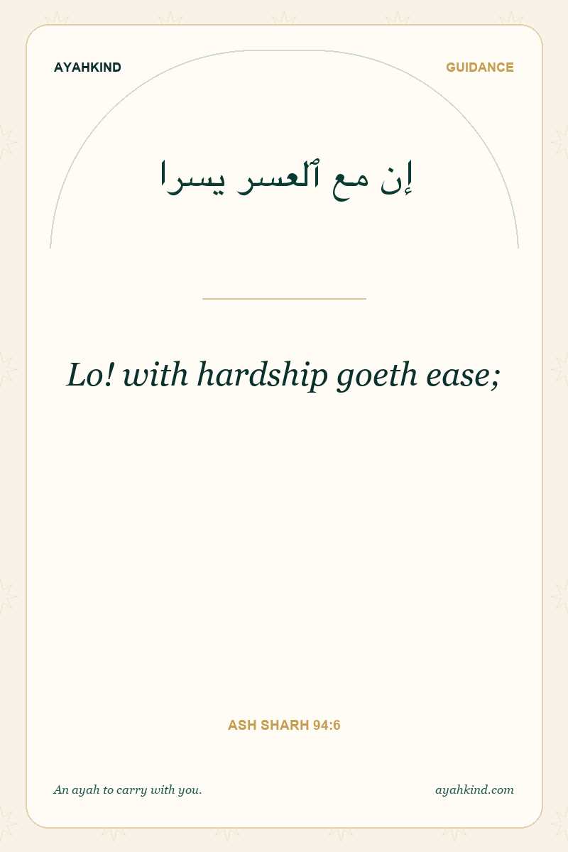 Lo! with hardship goeth ease; — Ash Sharh 94:6